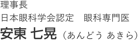 理事長 日本眼科学会認定 眼科専門医 安東 七晃(あんどう あきら)