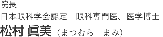 院長 日本眼科学会認定　眼科専門医、医学博士 松村 眞美（まつむら　まみ）